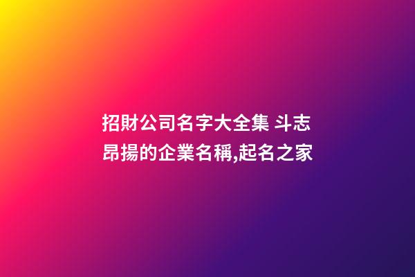 招財公司名字大全集 斗志昂揚的企業名稱,起名之家